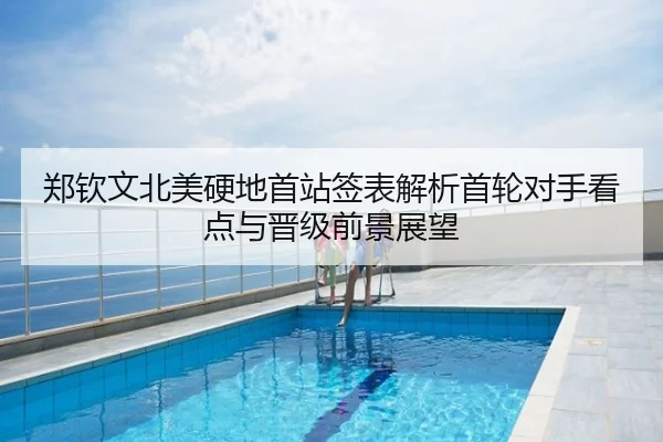 郑钦文北美硬地首站签表解析首轮对手看点与晋级前景展望