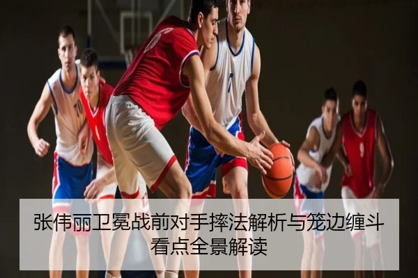 张伟丽卫冕战前对手摔法解析与笼边缠斗看点全景解读