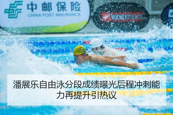 潘展乐自由泳分段成绩曝光后程冲刺能力再提升引热议